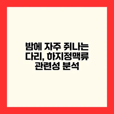 밤에 자주 쥐나는 다리, 하지정맥류 관련성 분석