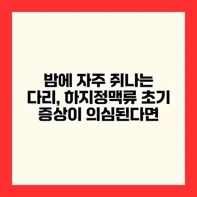 밤에 자주 쥐나는 다리, 하지정맥류 초기 증상이 의심된다면?