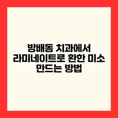 방배동 치과에서 라미네이트로 환한 미소 만드는 방법