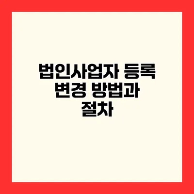 법인사업자 등록 변경 방법과 절차