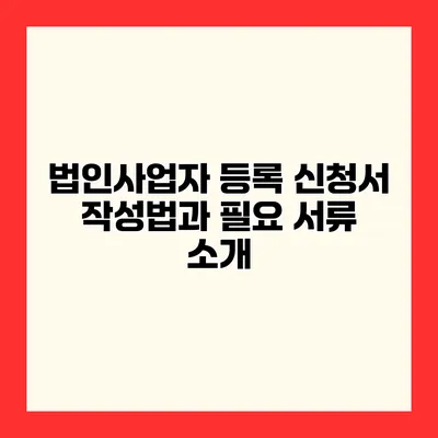 법인사업자 등록 신청서 작성법과 필요 서류 소개
