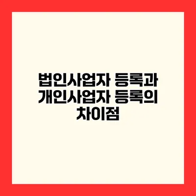 법인사업자 등록과 개인사업자 등록의 차이점