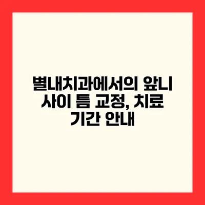 별내치과에서의 앞니 사이 틈 교정, 치료 기간 안내