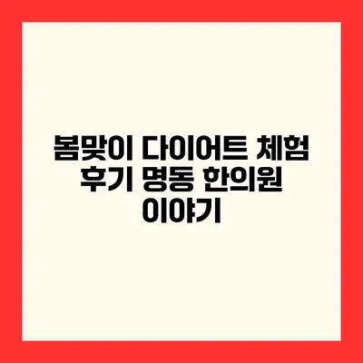 봄맞이 다이어트 체험 후기 명동 한의원 이야기