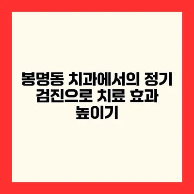봉명동 치과에서의 정기 검진으로 치료 효과 높이기