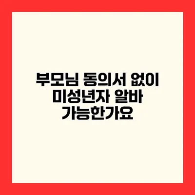 부모님 동의서 없이 미성년자 알바 가능한가요?