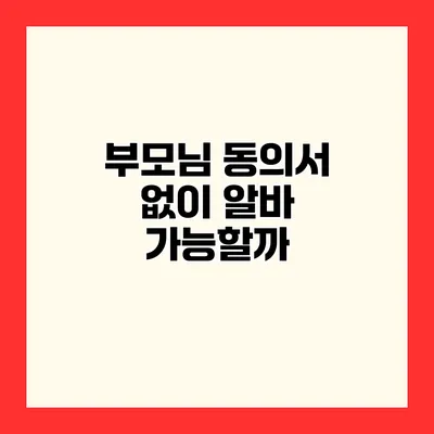 부모님 동의서 없이 알바 가능할까?