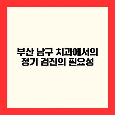부산 남구 치과에서의 정기 검진의 필요성