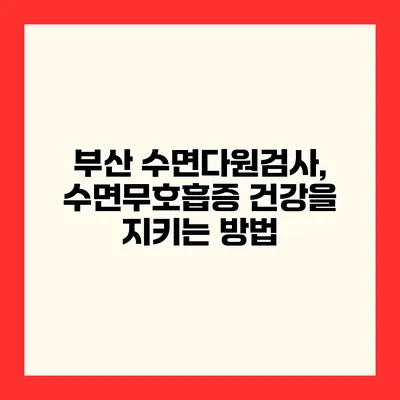 부산 수면다원검사, 수면무호흡증 건강을 지키는 방법