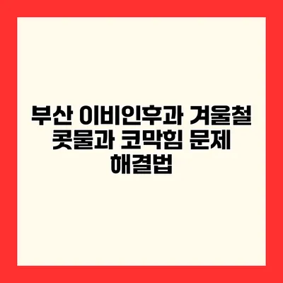 부산 이비인후과 겨울철 콧물과 코막힘 문제 해결법
