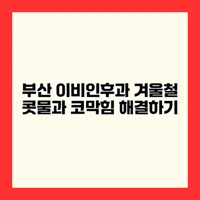 부산 이비인후과 겨울철 콧물과 코막힘 해결하기