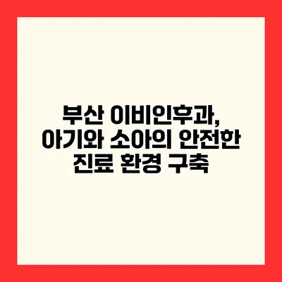 부산 이비인후과, 아기와 소아의 안전한 진료 환경 구축