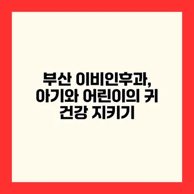 부산 이비인후과, 아기와 어린이의 귀 건강 지키기