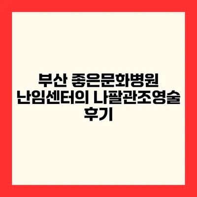 부산 좋은문화병원 난임센터의 나팔관조영술 후기