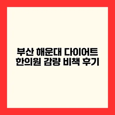 부산 해운대 다이어트 한의원 감량 비책 후기