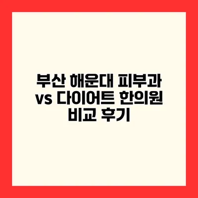부산 해운대 피부과 vs 다이어트 한의원 비교 후기