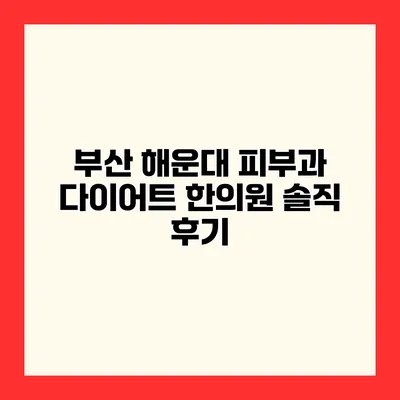 부산 해운대 피부과 다이어트 한의원 솔직 후기