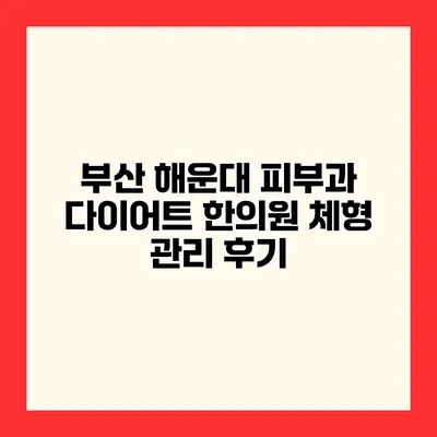 부산 해운대 피부과 다이어트 한의원 체형 관리 후기