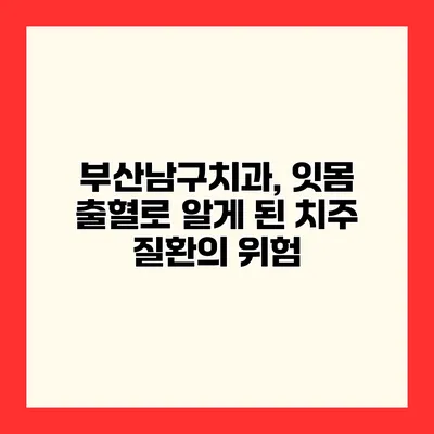 부산남구치과, 잇몸 출혈로 알게 된 치주 질환의 위험