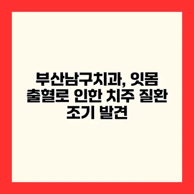 부산남구치과, 잇몸 출혈로 인한 치주 질환 조기 발견