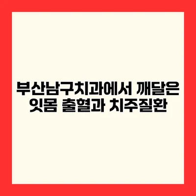 부산남구치과에서 깨달은 잇몸 출혈과 치주질환