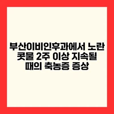 부산이비인후과에서 노란 콧물 2주 이상 지속될 때의 축농증 증상