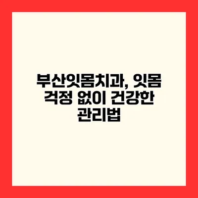 부산잇몸치과, 잇몸 걱정 없이 건강한 관리법