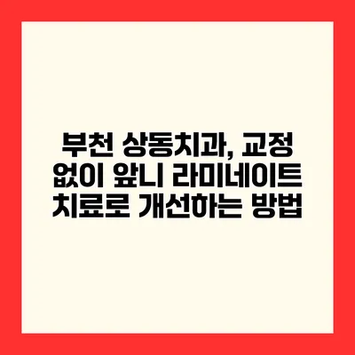 부천 상동치과, 교정 없이 앞니 라미네이트 치료로 개선하는 방법