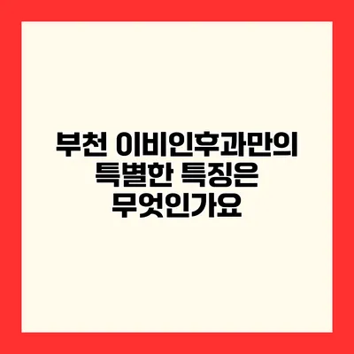 부천 이비인후과만의 특별한 특징은 무엇인가요?