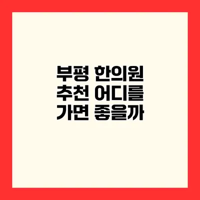 부평 한의원 추천 어디를 가면 좋을까?