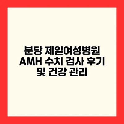 분당 제일여성병원 AMH 수치 검사 후기 및 건강 관리
