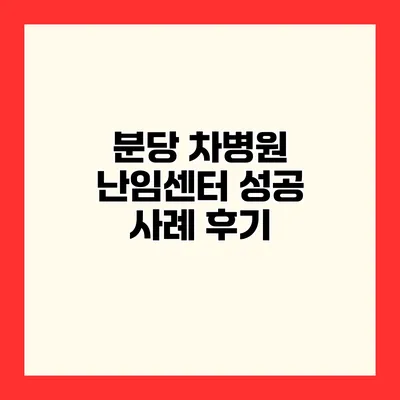 분당 차병원 난임센터 성공 사례 후기