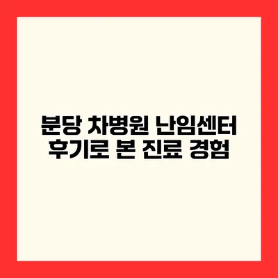 분당 차병원 난임센터 후기로 본 진료 경험