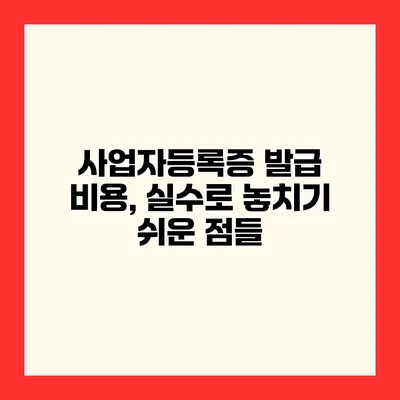 사업자등록증 발급 비용, 실수로 놓치기 쉬운 점들