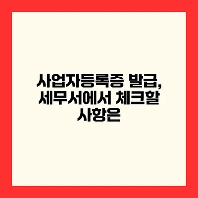사업자등록증 발급, 세무서에서 체크할 사항은?
