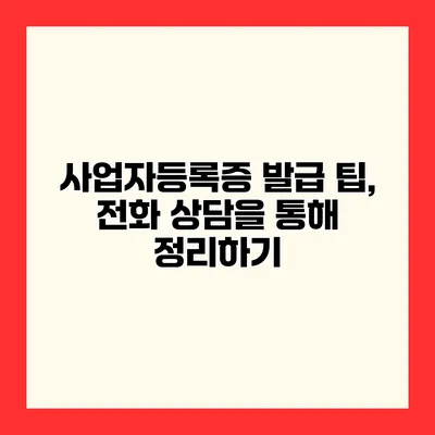 사업자등록증 발급 팁, 전화 상담을 통해 정리하기