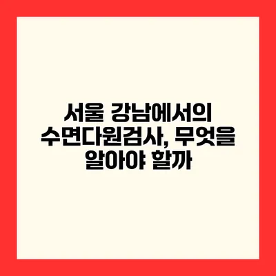 서울 강남에서의 수면다원검사, 무엇을 알아야 할까?