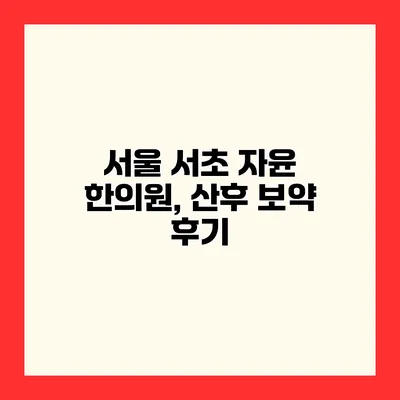 서울 서초 자윤 한의원, 산후 보약 후기