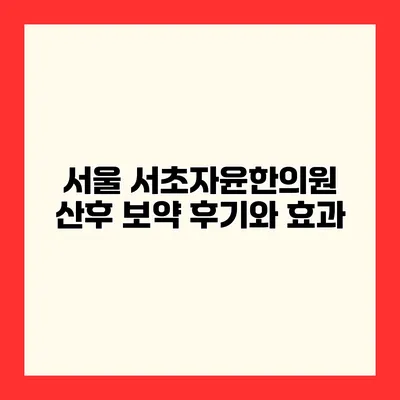 서울 서초자윤한의원 산후 보약 후기와 효과