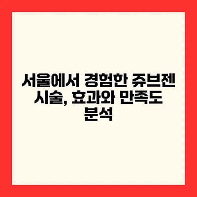 서울에서 경험한 쥬브젠 시술, 효과와 만족도 분석