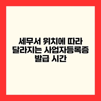 세무서 위치에 따라 달라지는 사업자등록증 발급 시간