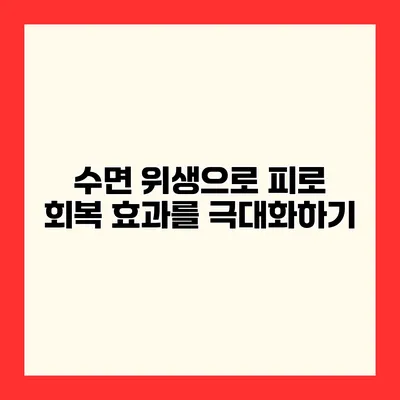 수면 위생으로 피로 회복 효과를 극대화하기