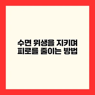 수면 위생을 지키며 피로를 줄이는 방법