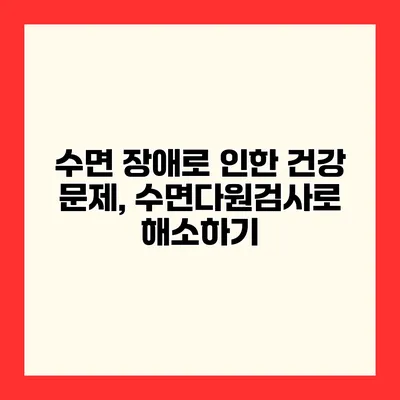수면 장애로 인한 건강 문제, 수면다원검사로 해소하기