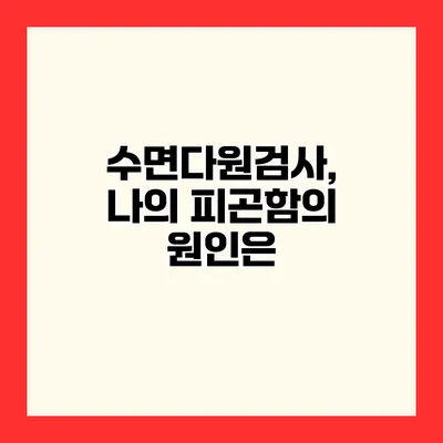 수면다원검사, 나의 피곤함의 원인은?