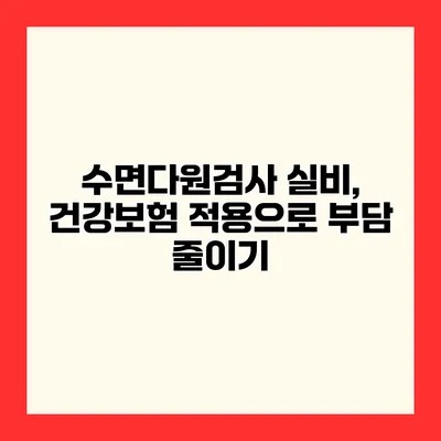 수면다원검사 실비, 건강보험 적용으로 부담 줄이기