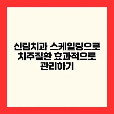 신림치과 스케일링으로 치주질환 효과적으로 관리하기