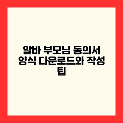 알바 부모님 동의서 양식 다운로드와 작성 팁