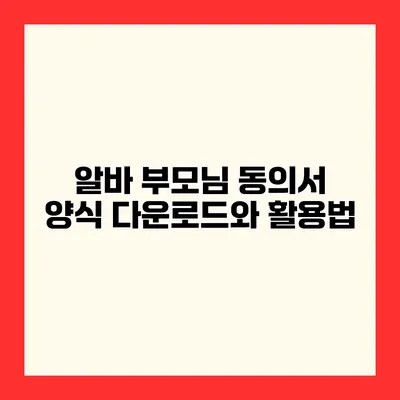 알바 부모님 동의서 양식 다운로드와 활용법