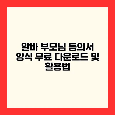 알바 부모님 동의서 양식 무료 다운로드 및 활용법